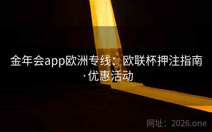 金年会app欧洲专线：欧联杯押注指南·优惠活动