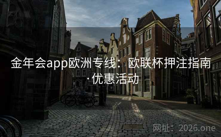 金年会app欧洲专线：欧联杯押注指南·优惠活动