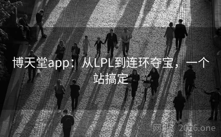 博天堂app：从LPL到连环夺宝，一个站搞定
