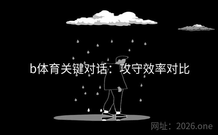b体育关键对话：攻守效率对比