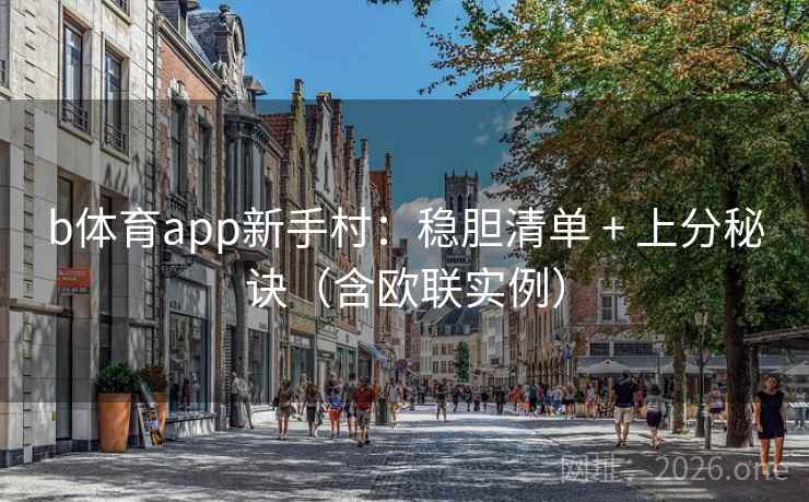b体育app新手村：稳胆清单 + 上分秘诀（含欧联实例）