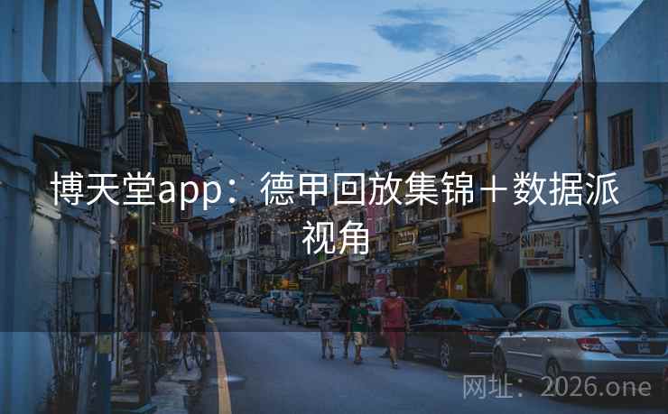 博天堂app：德甲回放集锦＋数据派视角