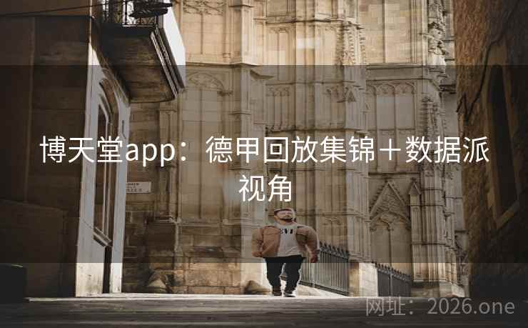 博天堂app：德甲回放集锦＋数据派视角