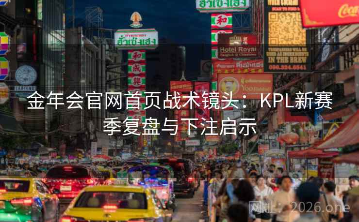 金年会官网首页战术镜头：KPL新赛季复盘与下注启示