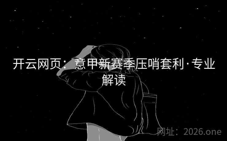 开云网页：意甲新赛季压哨套利·专业解读