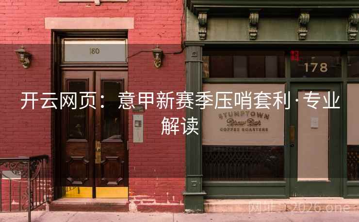 开云网页：意甲新赛季压哨套利·专业解读