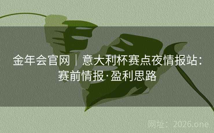 金年会官网｜意大利杯赛点夜情报站：赛前情报·盈利思路