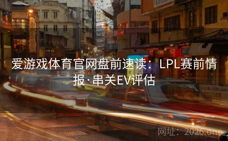爱游戏体育官网盘前速读：LPL赛前情报·串关EV评估