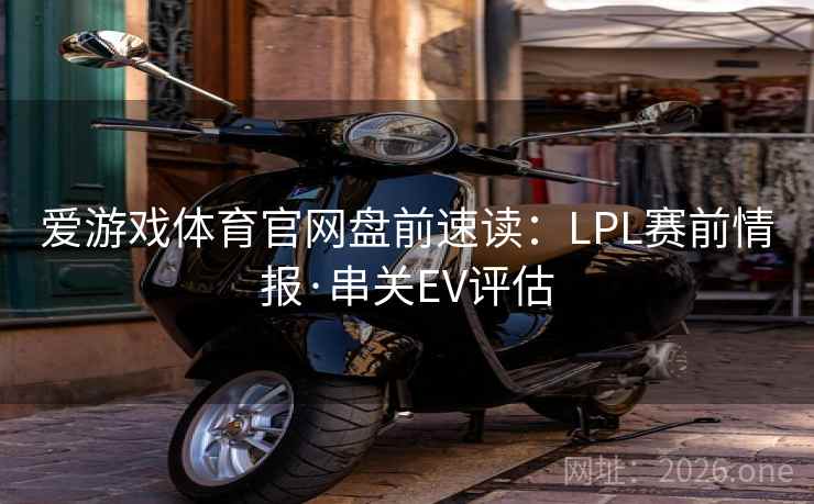 爱游戏体育官网盘前速读：LPL赛前情报·串关EV评估