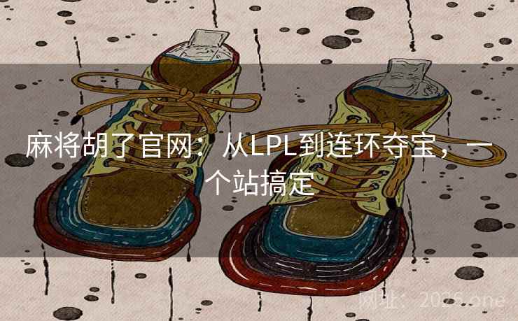 麻将胡了官网：从LPL到连环夺宝，一个站搞定