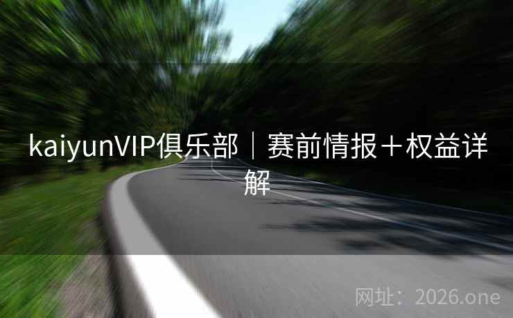kaiyunVIP俱乐部｜赛前情报＋权益详解
