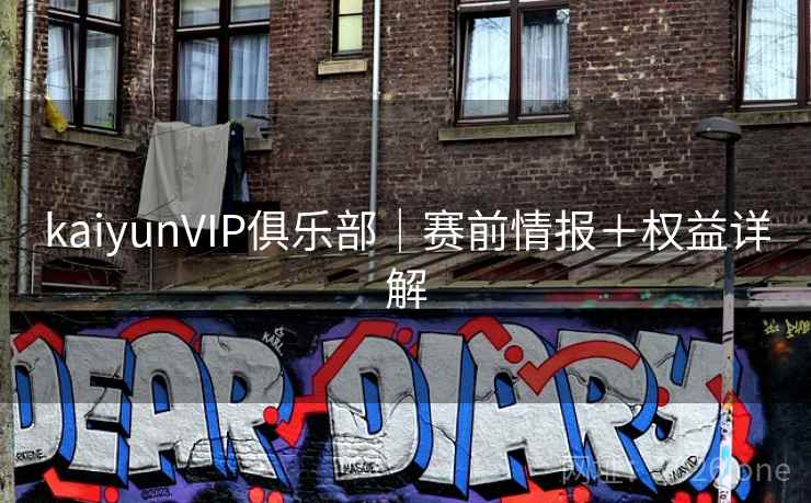 kaiyunVIP俱乐部｜赛前情报＋权益详解