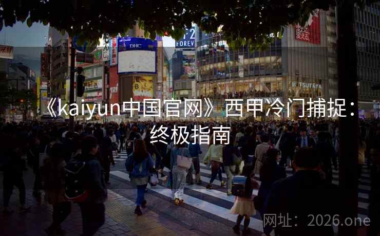 《kaiyun中国官网》西甲冷门捕捉：终极指南