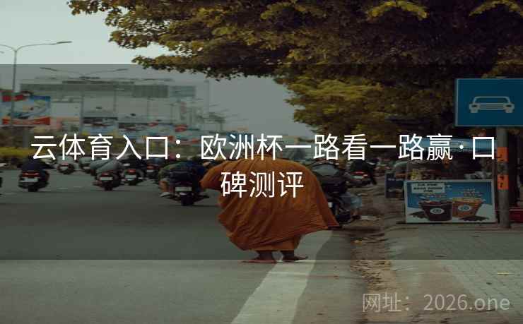 云体育入口：欧洲杯一路看一路赢·口碑测评