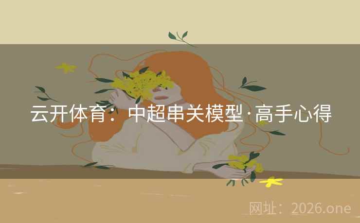 云开体育：中超串关模型·高手心得