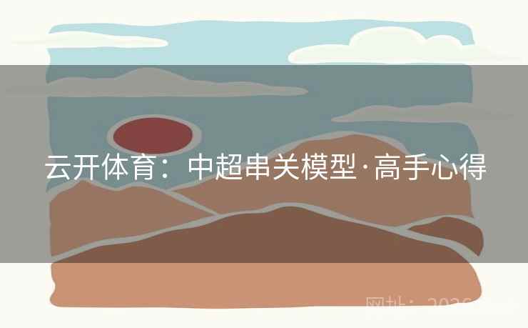 云开体育：中超串关模型·高手心得