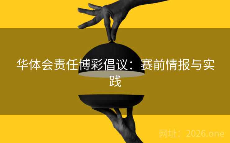 华体会责任博彩倡议：赛前情报与实践