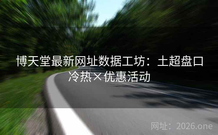 博天堂最新网址数据工坊：土超盘口冷热×优惠活动
