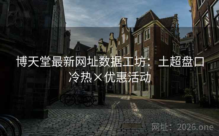 博天堂最新网址数据工坊：土超盘口冷热×优惠活动
