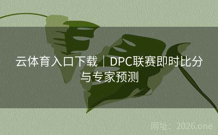 云体育入口下载｜DPC联赛即时比分与专家预测
