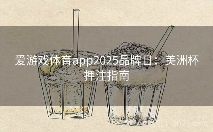 爱游戏体育app2025品牌日：美洲杯押注指南