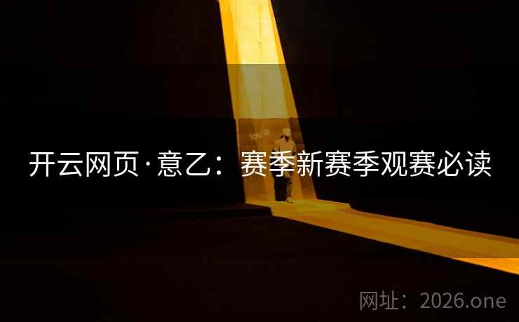 开云网页·意乙：赛季新赛季观赛必读