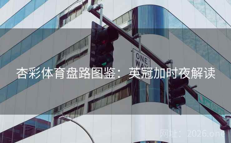 杏彩体育盘路图鉴：英冠加时夜解读