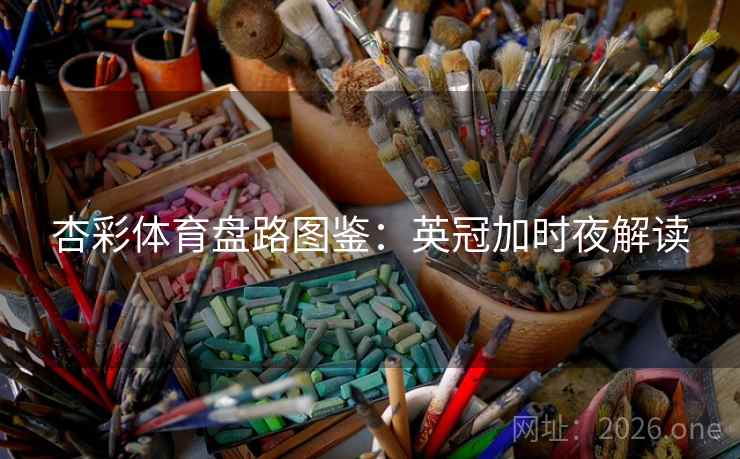 杏彩体育盘路图鉴：英冠加时夜解读