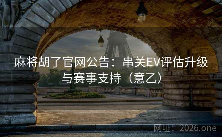 麻将胡了官网公告：串关EV评估升级与赛事支持（意乙）