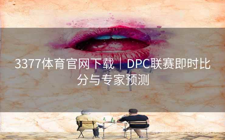 3377体育官网下载｜DPC联赛即时比分与专家预测