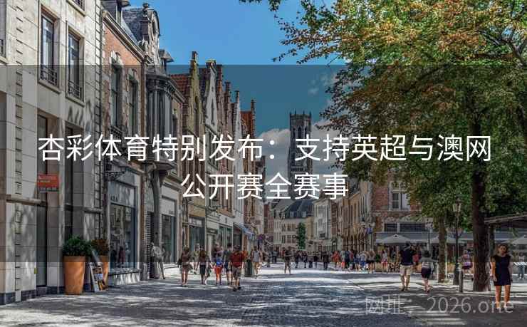 杏彩体育特别发布：支持英超与澳网公开赛全赛事