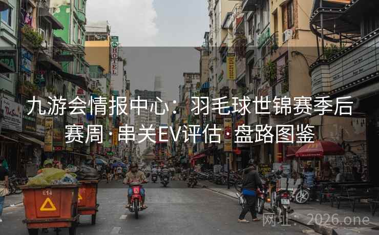 九游会情报中心：羽毛球世锦赛季后赛周·串关EV评估·盘路图鉴