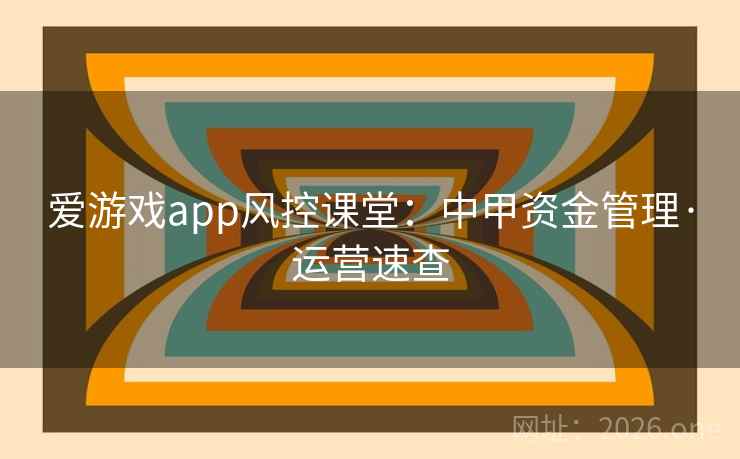 爱游戏app风控课堂：中甲资金管理·运营速查