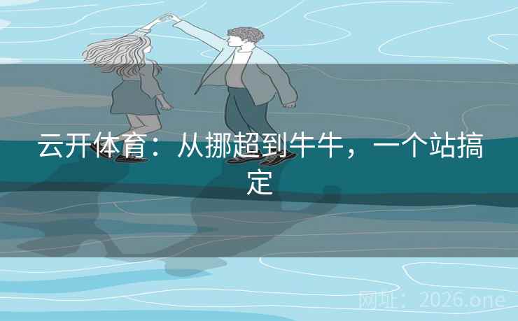 云开体育：从挪超到牛牛，一个站搞定