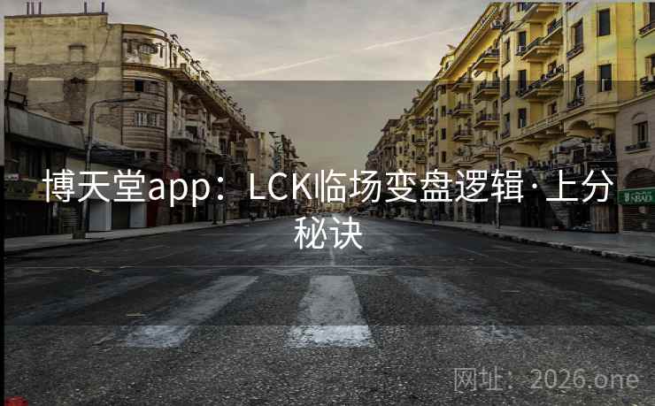 博天堂app：LCK临场变盘逻辑·上分秘诀