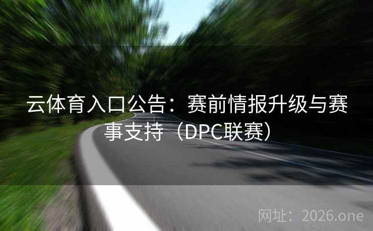 云体育入口公告：赛前情报升级与赛事支持（DPC联赛）