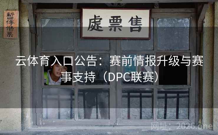 云体育入口公告：赛前情报升级与赛事支持（DPC联赛）