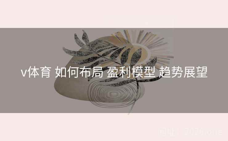 v体育 如何布局 盈利模型 趋势展望