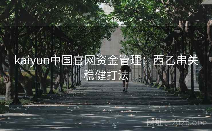 kaiyun中国官网资金管理：西乙串关稳健打法