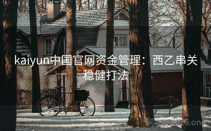 kaiyun中国官网资金管理：西乙串关稳健打法