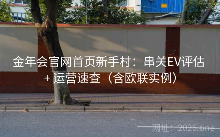 金年会官网首页新手村：串关EV评估 + 运营速查（含欧联实例）