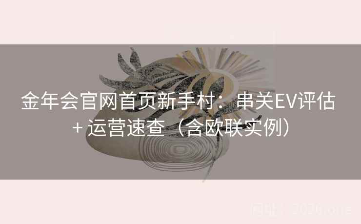 金年会官网首页新手村：串关EV评估 + 运营速查（含欧联实例）