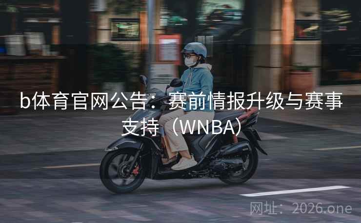 b体育官网公告：赛前情报升级与赛事支持（WNBA）