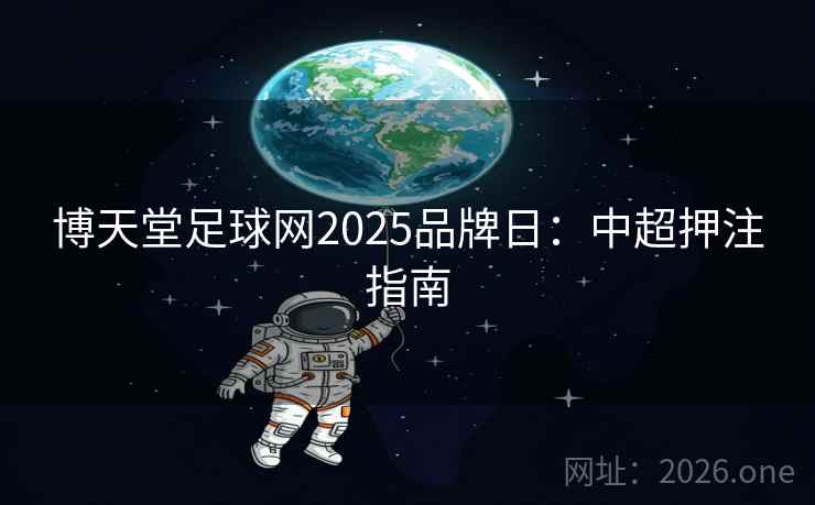 博天堂足球网2025品牌日：中超押注指南