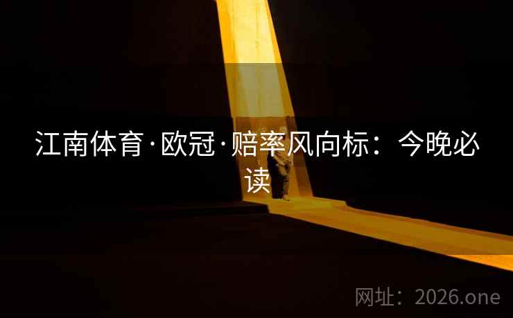 江南体育·欧冠·赔率风向标：今晚必读