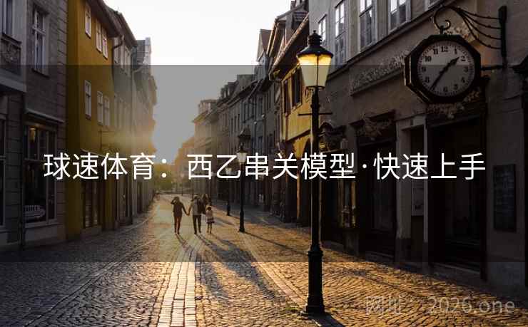 球速体育：西乙串关模型·快速上手