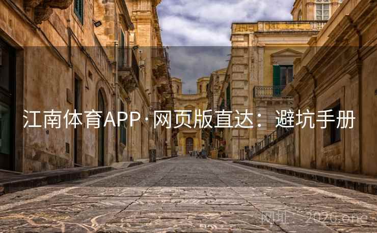 江南体育APP·网页版直达：避坑手册