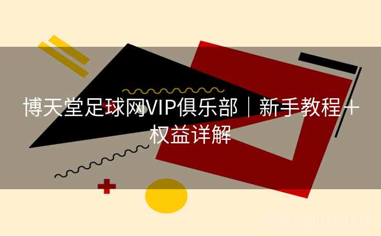 博天堂足球网VIP俱乐部｜新手教程＋权益详解