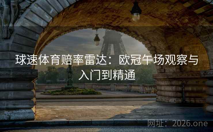 球速体育赔率雷达：欧冠午场观察与入门到精通
