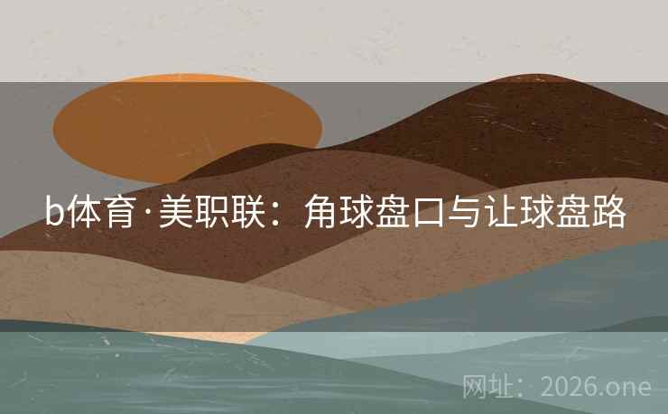 b体育·美职联：角球盘口与让球盘路